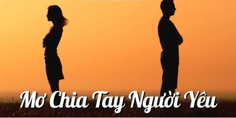Nằm mơ chia tay người yêu nên đánh số mấy? Nằm mơ chia tay người yêu nên đánh số mấy?