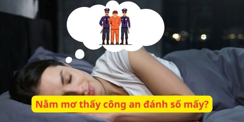 Nằm mơ thấy công an đánh số mấy dễ trúng? Nằm mơ thấy công an đánh số mấy dễ trúng?